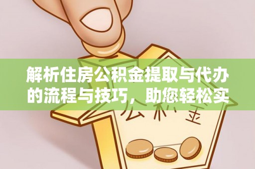 新都解析住房公积金提取与代办的流程与技巧，助您轻松实现资金流动